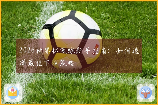 2026世界杯滚球新手指南：如何选择最佳下注策略