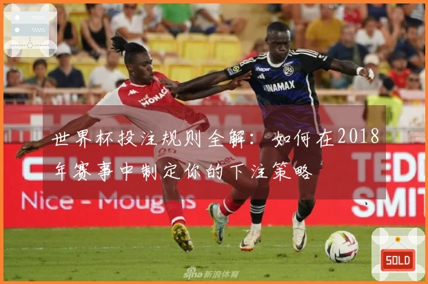 世界杯投注规则全解：如何在2018年赛事中制定你的下注策略