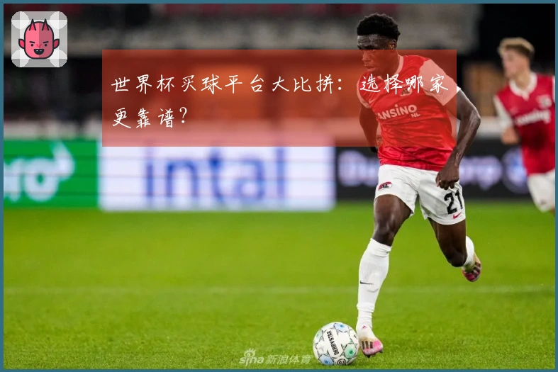 世界杯买球平台大比拼：选择哪家更靠谱？