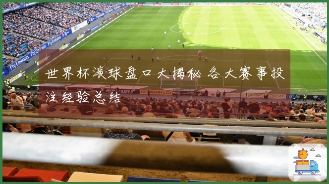 世界杯滚球盘口大揭秘 各大赛事投注经验总结
