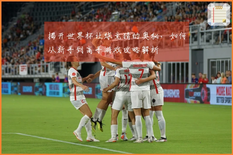 揭开世界杯让球竞猜的奥秘，如何从新手到高手游戏攻略解析